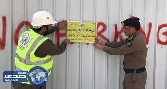 بالصور.. إغلاق 22 موقعا مخالفا للسلامة في الرياض
