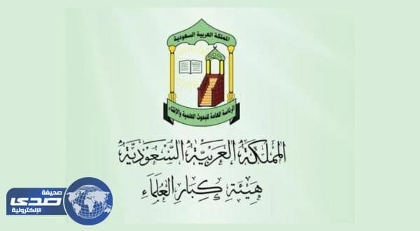 هيئة كبار العلماء تٌثمن حرص ولاة الأمر علي خدمة مصالح الدين والوطن