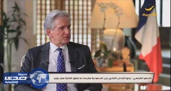 بالفيديو..السفير الفرنسي : حجم التبادل التجاري بين المملكة وفرنسا يفوق ثمانية مليارات يورو
