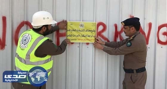 بالصور.. إغلاق 22 موقعا مخالفا للسلامة في الرياض